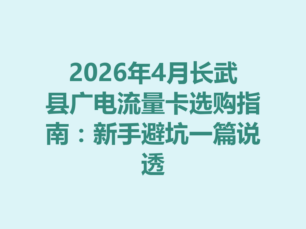2026年4月长武县广电流量卡选购指南：新手避坑一篇说透
