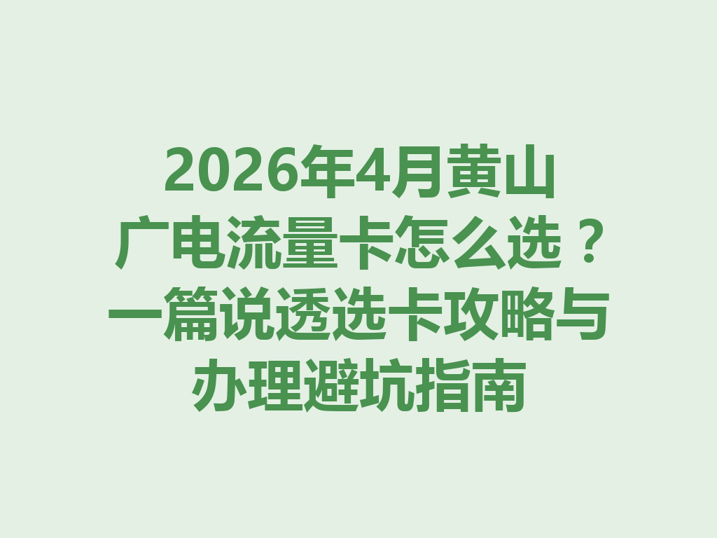 2026年4月黄山广电流量卡怎么选？一篇说透选卡攻略与办理避坑指南