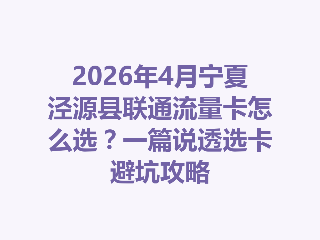 2026年4月宁夏泾源县联通流量卡怎么选？一篇说透选卡避坑攻略