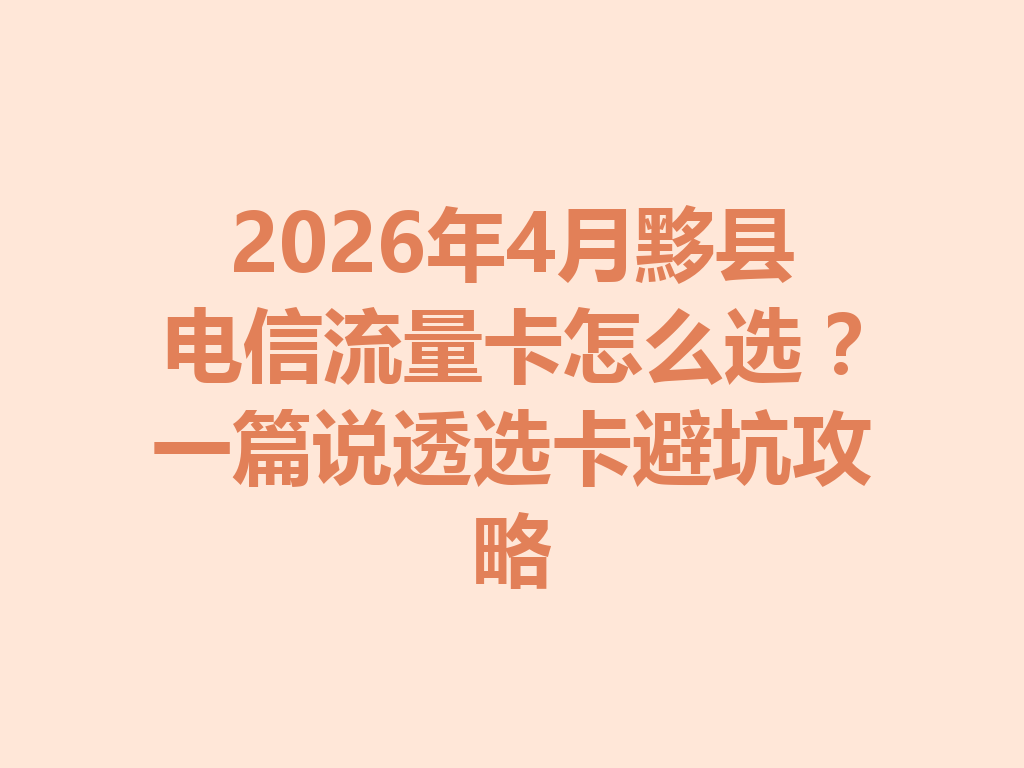 2026年4月黟县电信流量卡怎么选？一篇说透选卡避坑攻略
