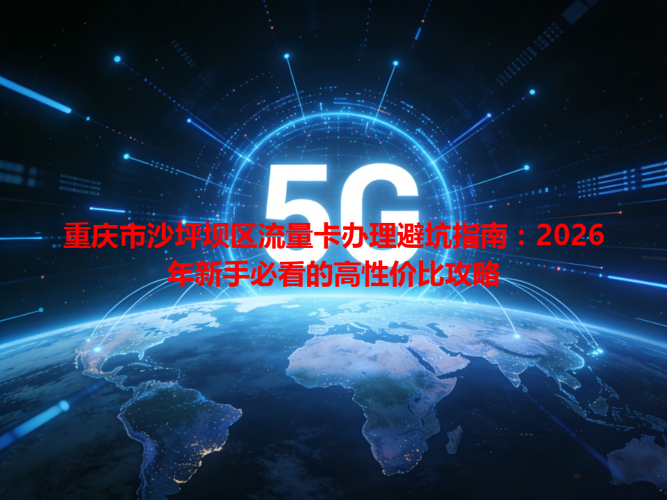 重庆市沙坪坝区流量卡办理避坑指南：2026年新手必看的高性价比攻略