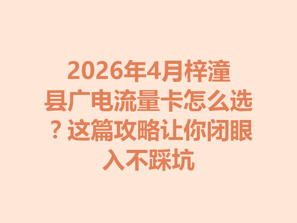 2026年4月梓潼县广电流量卡怎么选？这篇攻略让你闭眼入不踩坑