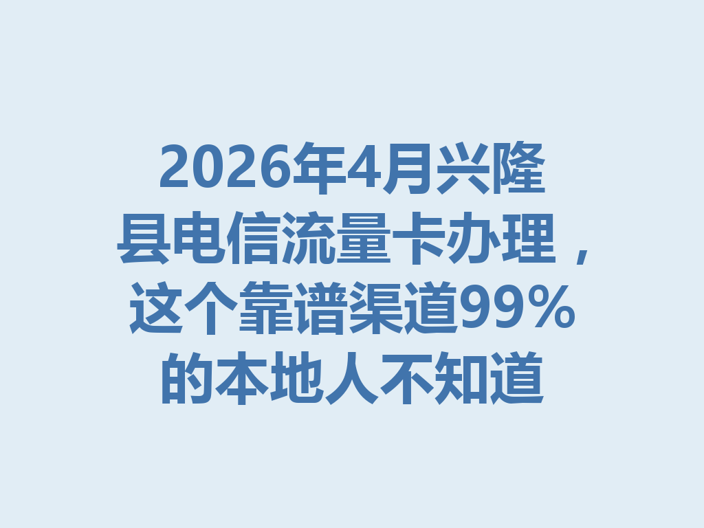 2026年4月兴隆县电信流量卡办理，这个靠谱渠道99%的本地人不知道