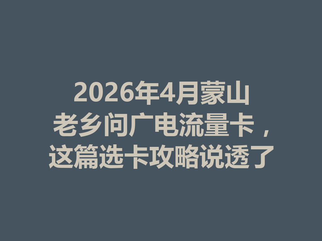 2026年4月蒙山老乡问广电流量卡，这篇选卡攻略说透了