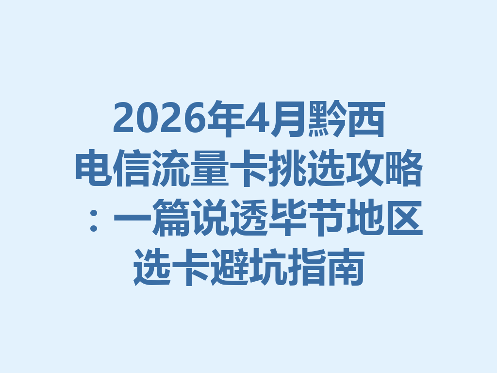 2026年4月黔西电信流量卡挑选攻略：一篇说透毕节地区选卡避坑指南