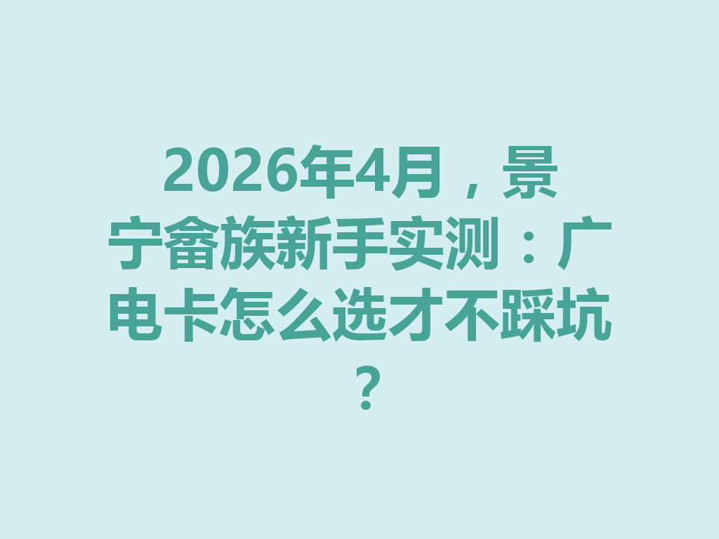 2026年4月，景宁畲族新手实测：广电卡怎么选才不踩坑？