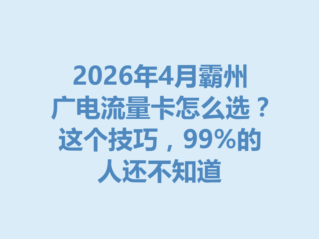 2026年4月霸州广电流量卡怎么选？这个技巧，99%的人还不知道