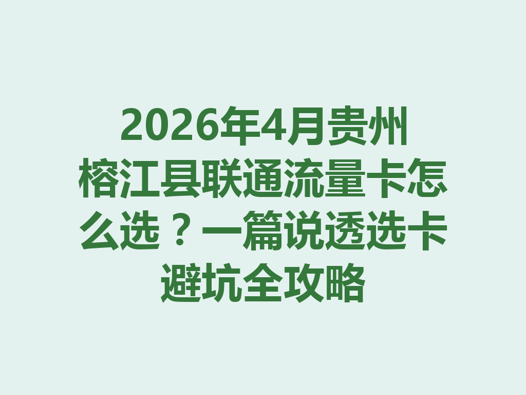 2026年4月贵州榕江县联通流量卡怎么选？一篇说透选卡避坑全攻略
