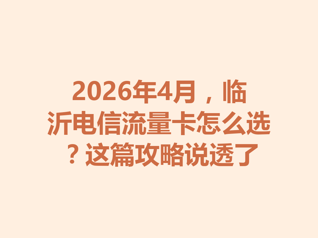 2026年4月，临沂电信流量卡怎么选？这篇攻略说透了