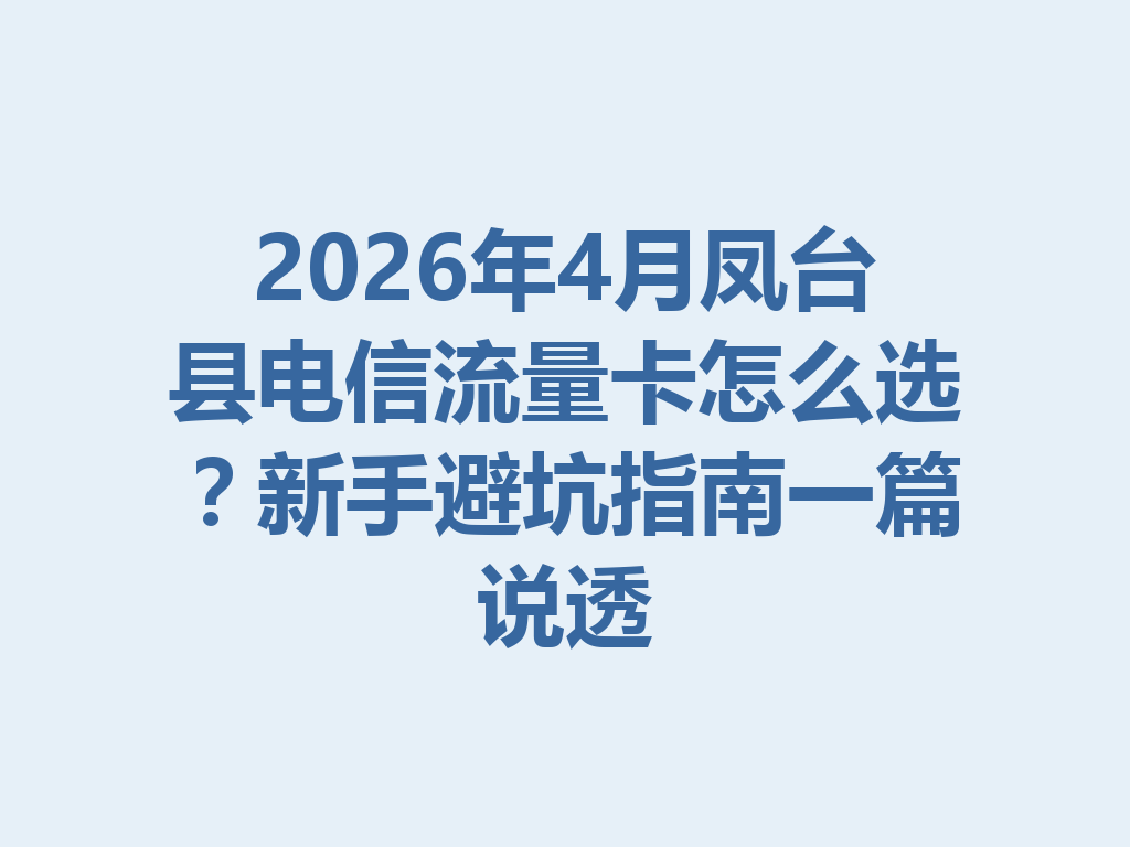 2026年4月凤台县电信流量卡怎么选？新手避坑指南一篇说透