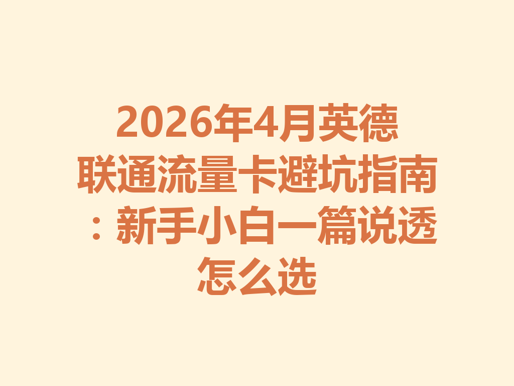 2026年4月英德联通流量卡避坑指南：新手小白一篇说透怎么选