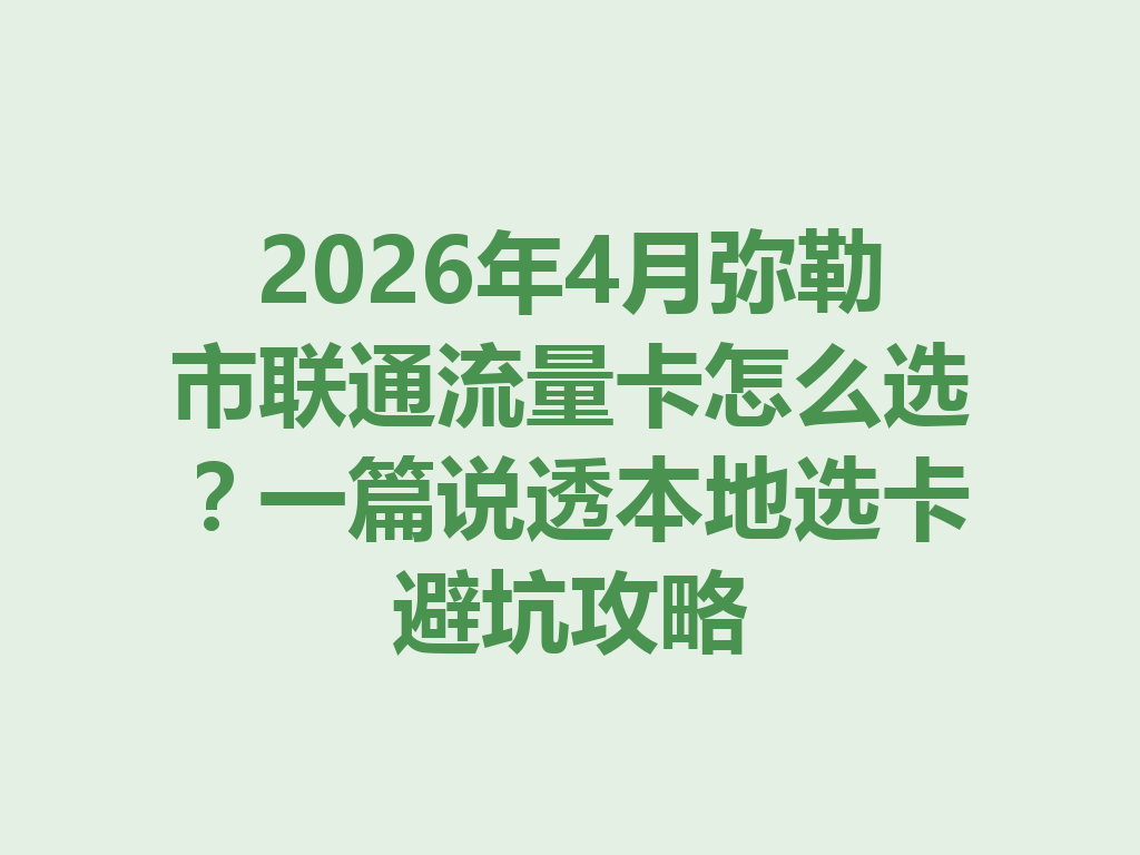 2026年4月弥勒市联通流量卡怎么选？一篇说透本地选卡避坑攻略