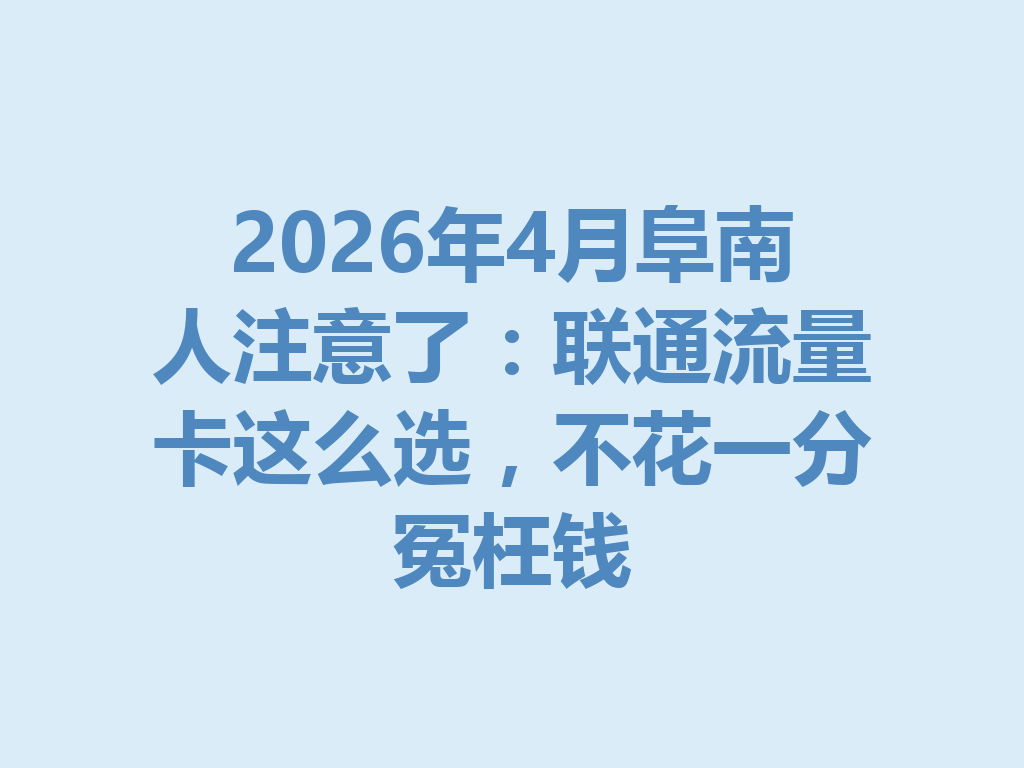 2026年4月阜南人注意了：联通流量卡这么选，不花一分冤枉钱