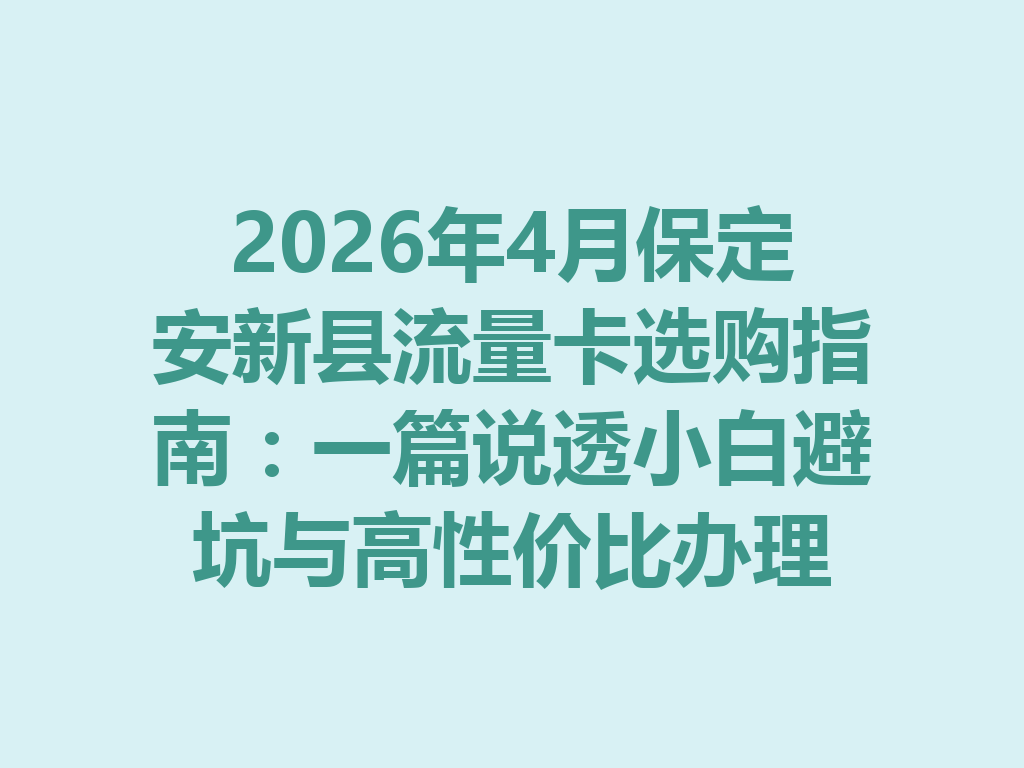 2026年4月保定安新县流量卡选购指南：一篇说透小白避坑与高性价比办理