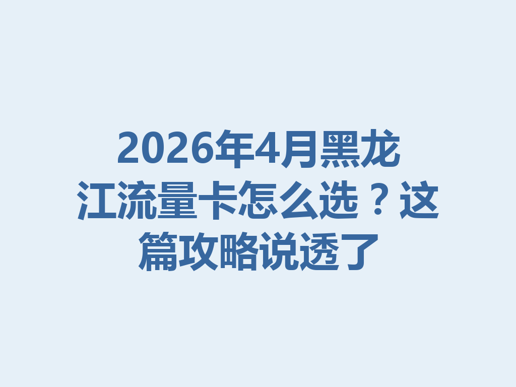 2026年4月黑龙江流量卡怎么选？这篇攻略说透了