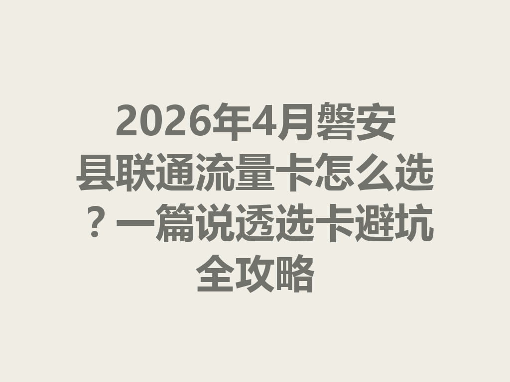2026年4月磐安县联通流量卡怎么选?一篇说透选卡避坑全攻略
