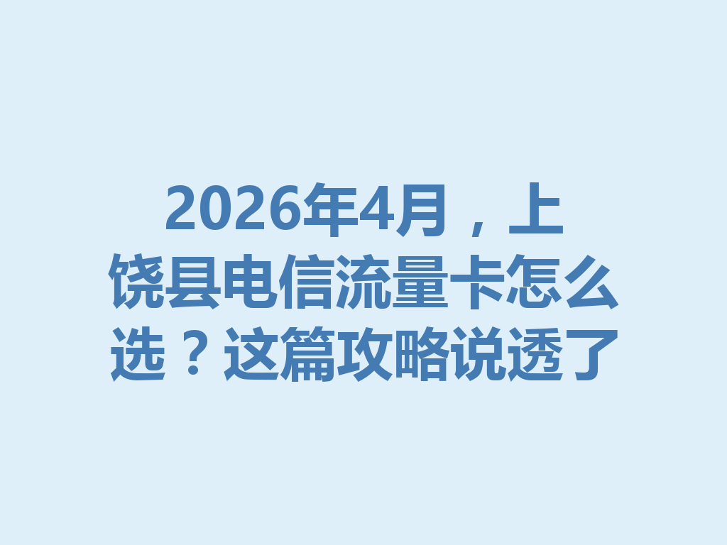 2026年4月，上饶县电信流量卡怎么选？这篇攻略说透了