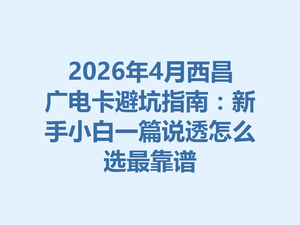 2026年4月西昌广电卡避坑指南：新手小白一篇说透怎么选最靠谱