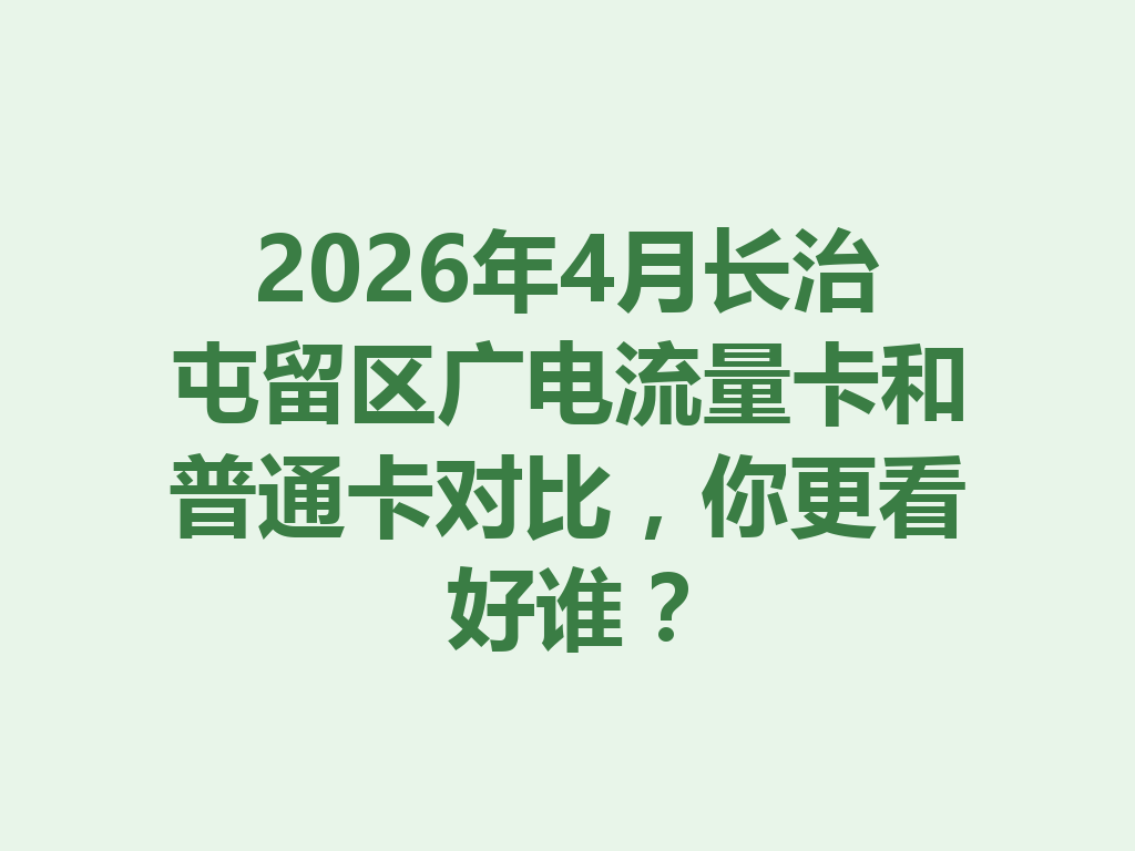 2026年4月长治屯留区广电流量卡和普通卡对比，你更看好谁？