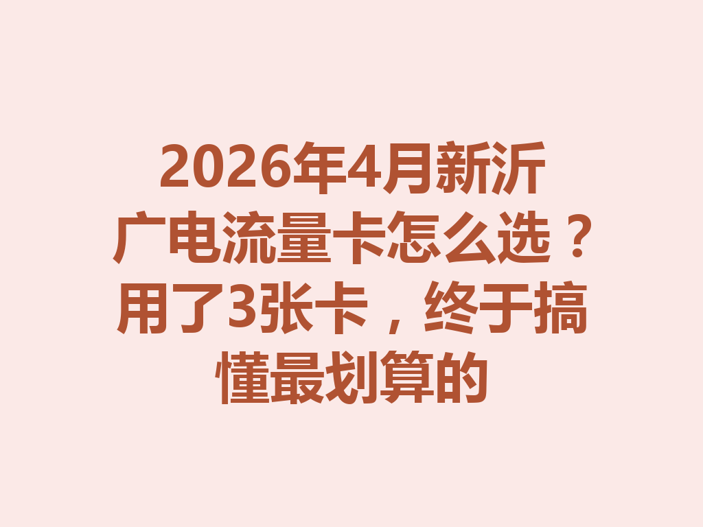 2026年4月新沂广电流量卡怎么选？用了3张卡，终于搞懂最划算的