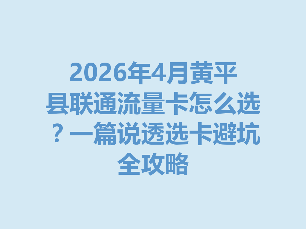 2026年4月黄平县联通流量卡怎么选？一篇说透选卡避坑全攻略