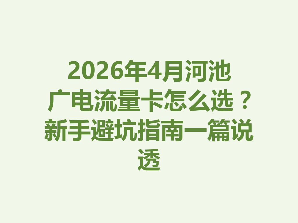 2026年4月河池广电流量卡怎么选？新手避坑指南一篇说透