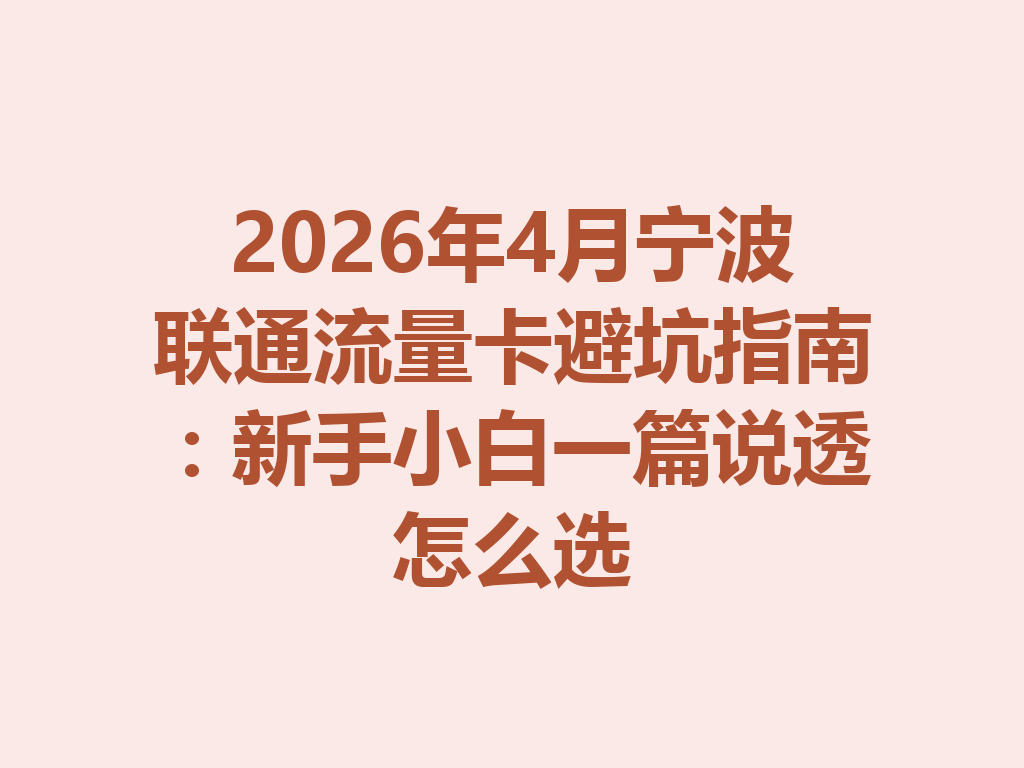 2026年4月宁波联通流量卡避坑指南：新手小白一篇说透怎么选