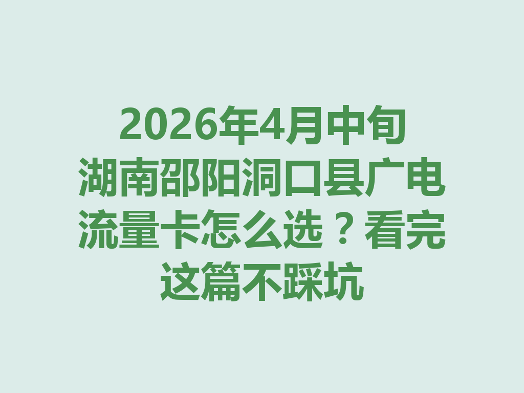 2026年4月中旬湖南邵阳洞口县广电流量卡怎么选？看完这篇不踩坑