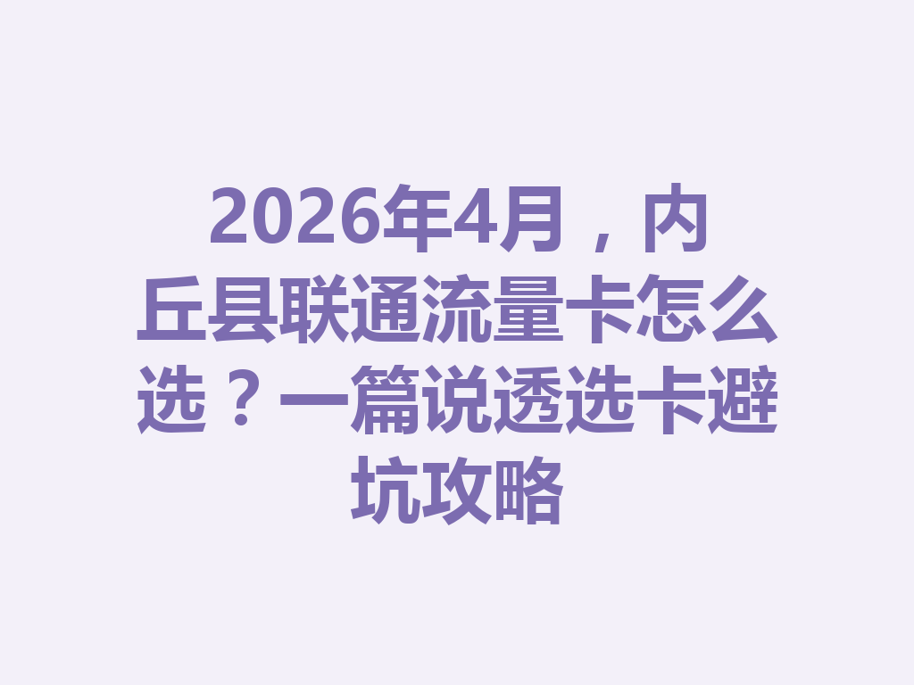 2026年4月，内丘县联通流量卡怎么选？一篇说透选卡避坑攻略