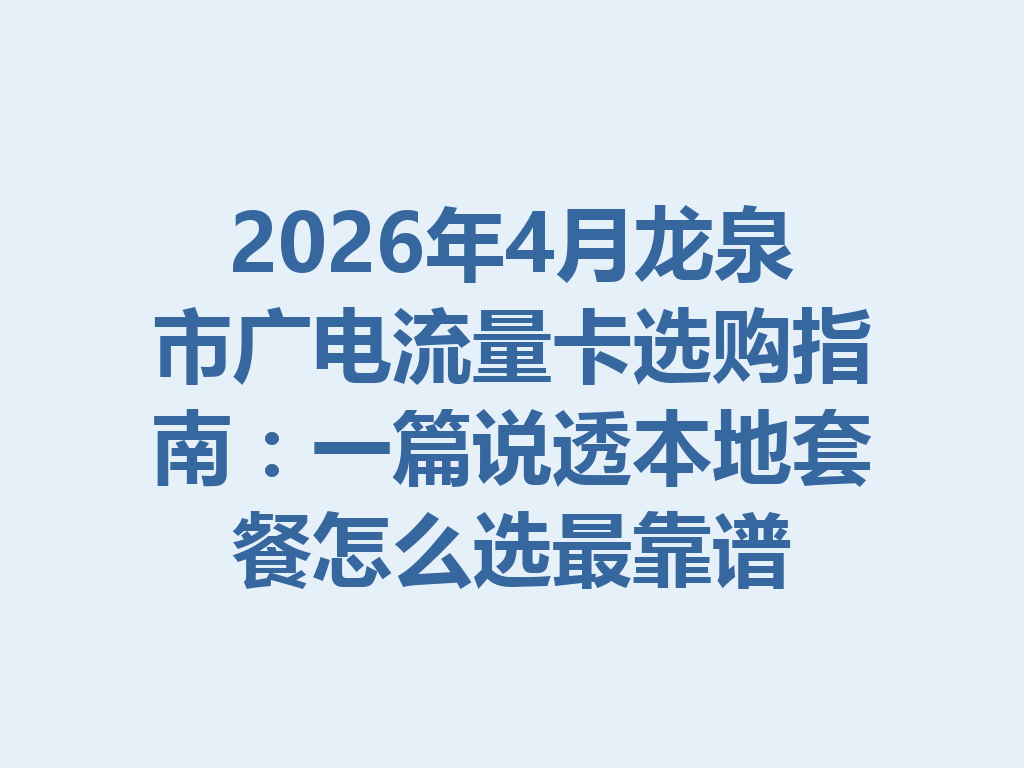 2026年4月龙泉市广电流量卡选购指南：一篇说透本地套餐怎么选最靠谱