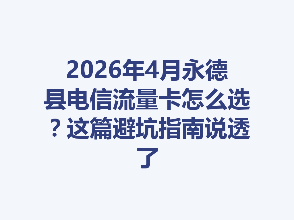 2026年4月永德县电信流量卡怎么选？这篇避坑指南说透了
