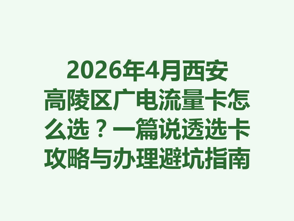 2026年4月西安高陵区广电流量卡怎么选？一篇说透选卡攻略与办理避坑指南