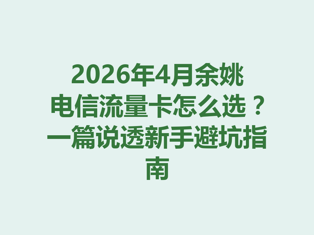 2026年4月余姚电信流量卡怎么选？一篇说透新手避坑指南