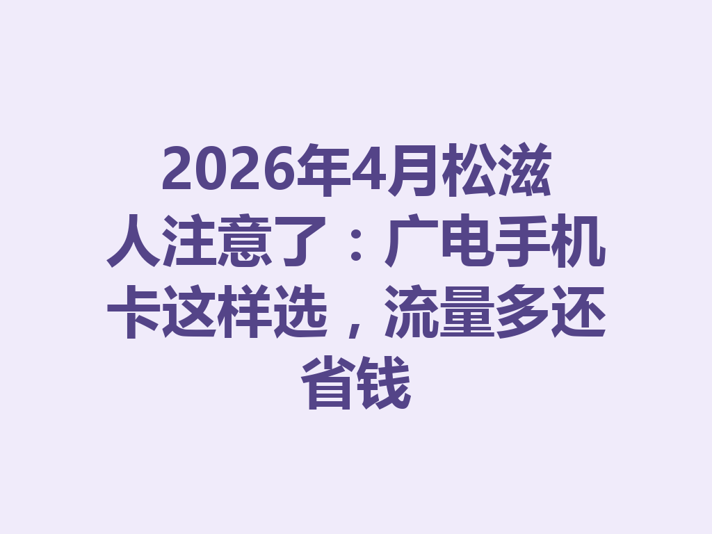2026年4月松滋人注意了：广电手机卡这样选，流量多还省钱