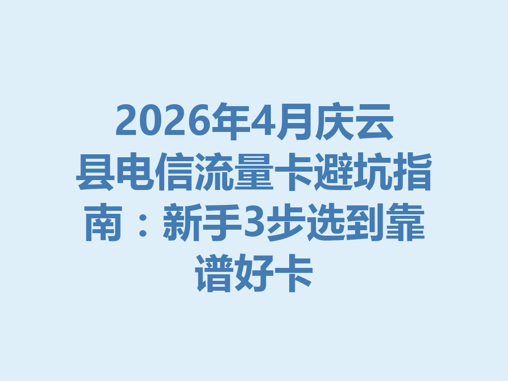 2026年4月庆云县电信流量卡避坑指南：新手3步选到靠谱好卡