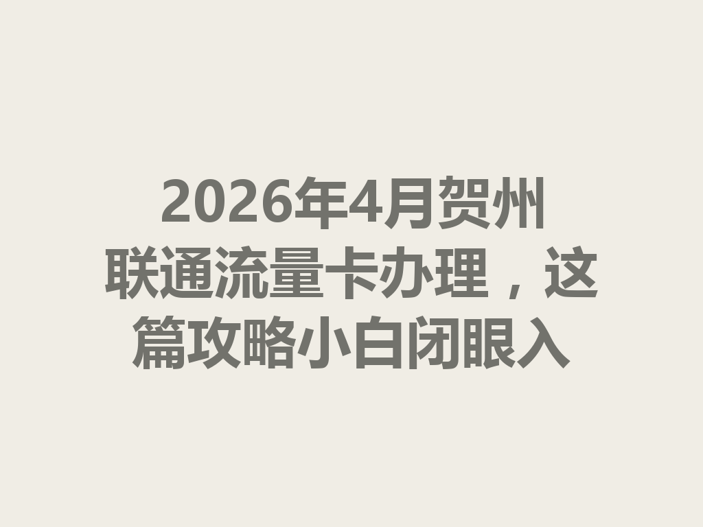 2026年4月贺州联通流量卡办理，这篇攻略小白闭眼入
