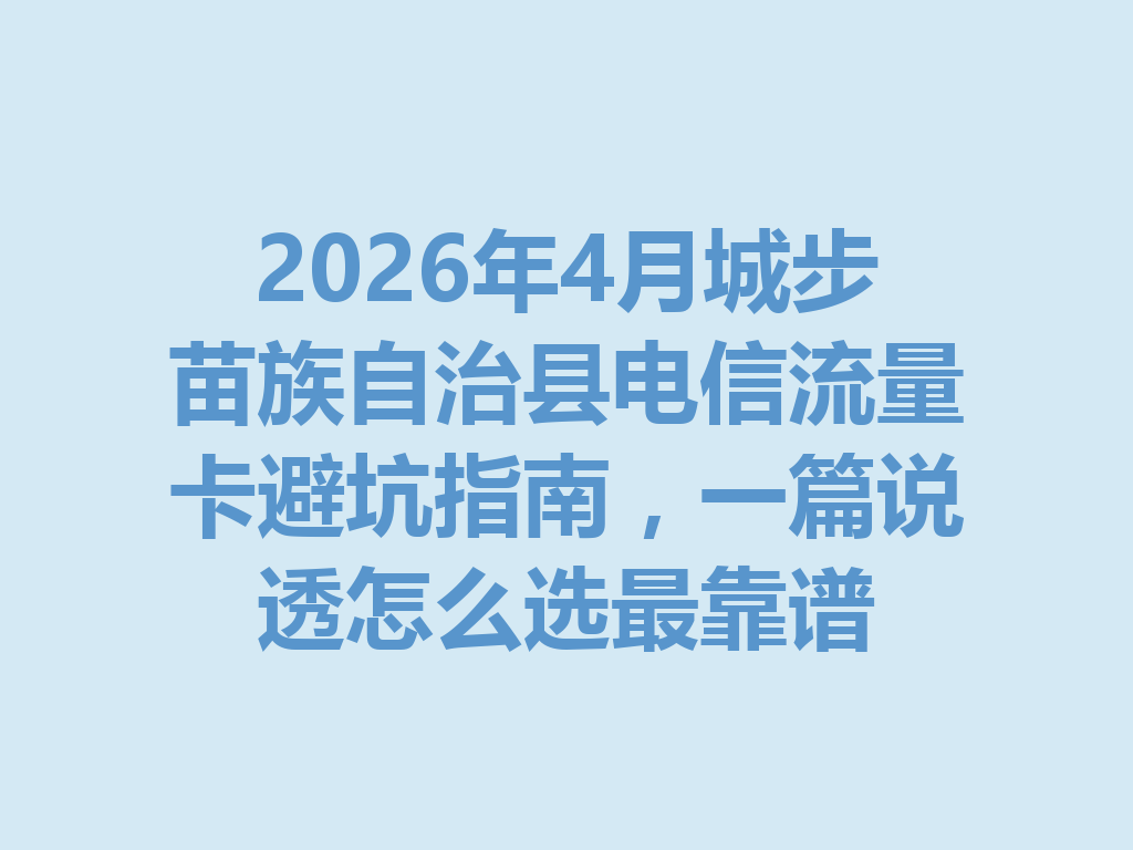 2026年4月城步苗族自治县电信流量卡避坑指南，一篇说透怎么选最靠谱