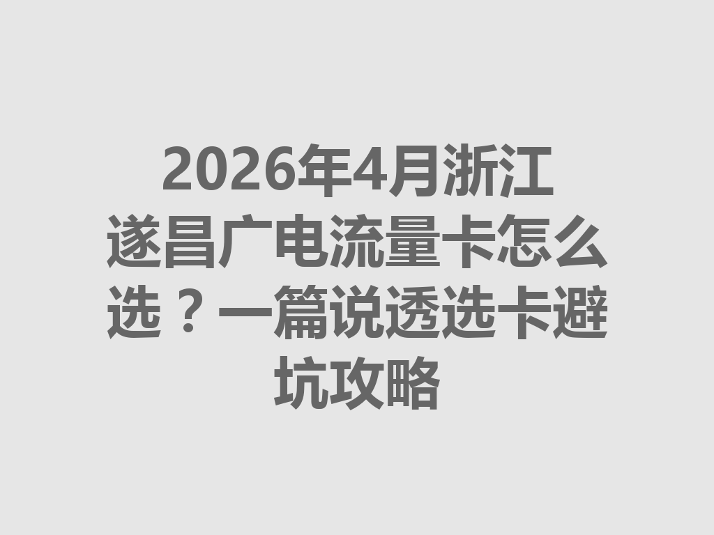 2026年4月浙江遂昌广电流量卡怎么选？一篇说透选卡避坑攻略