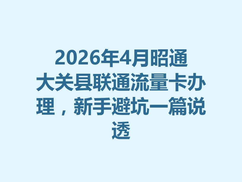 2026年4月昭通大关县联通流量卡办理,新手避坑一篇说透