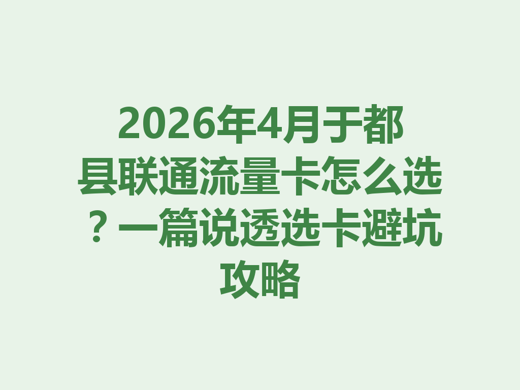 2026年4月于都县联通流量卡怎么选？一篇说透选卡避坑攻略