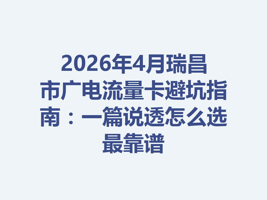 2026年4月瑞昌市广电流量卡避坑指南：一篇说透怎么选最靠谱