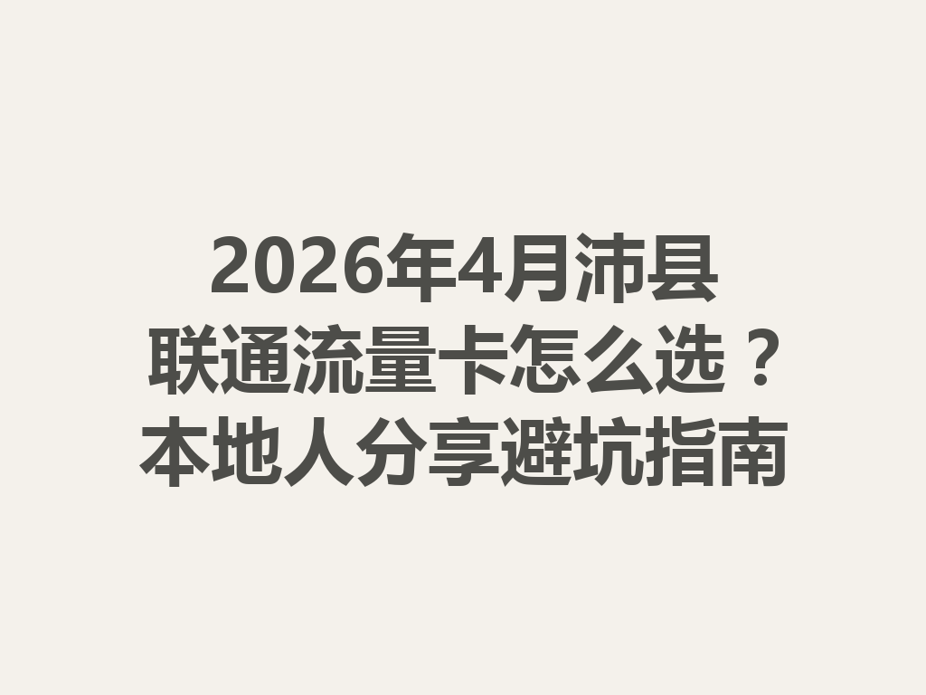 2026年4月沛县联通流量卡怎么选？本地人分享避坑指南