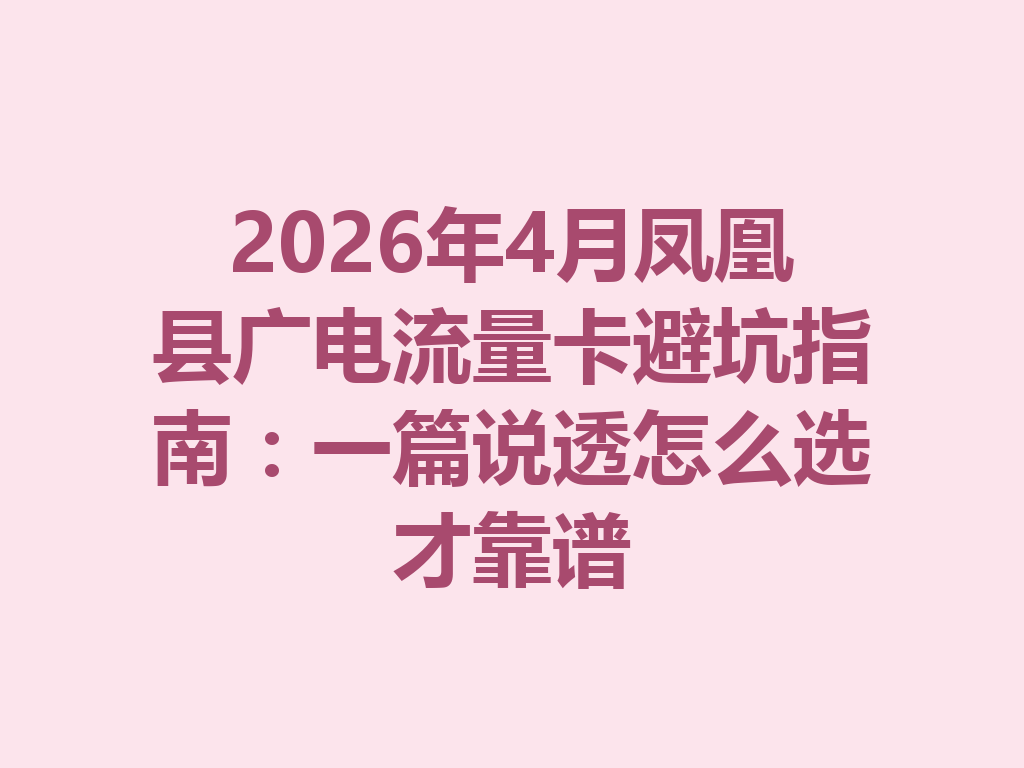 2026年4月凤凰县广电流量卡避坑指南：一篇说透怎么选才靠谱