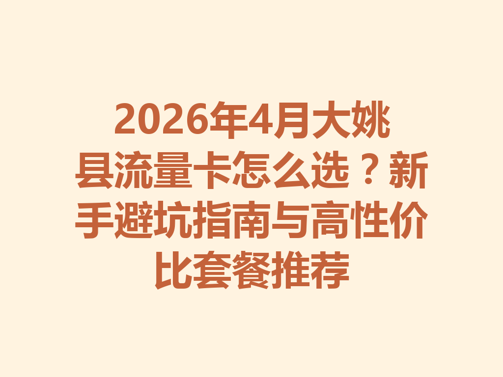 2026年4月大姚县流量卡怎么选？新手避坑指南与高性价比套餐推荐