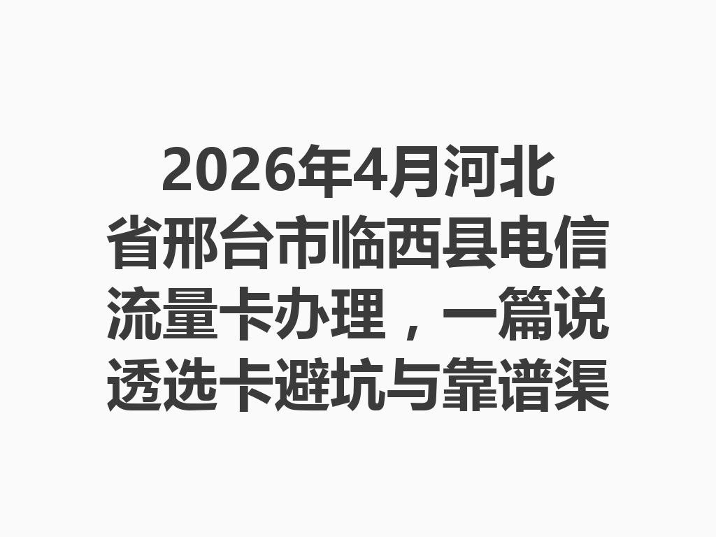 2026年4月河北省邢台市临西县电信流量卡办理，一篇说透选卡避坑与靠谱渠道