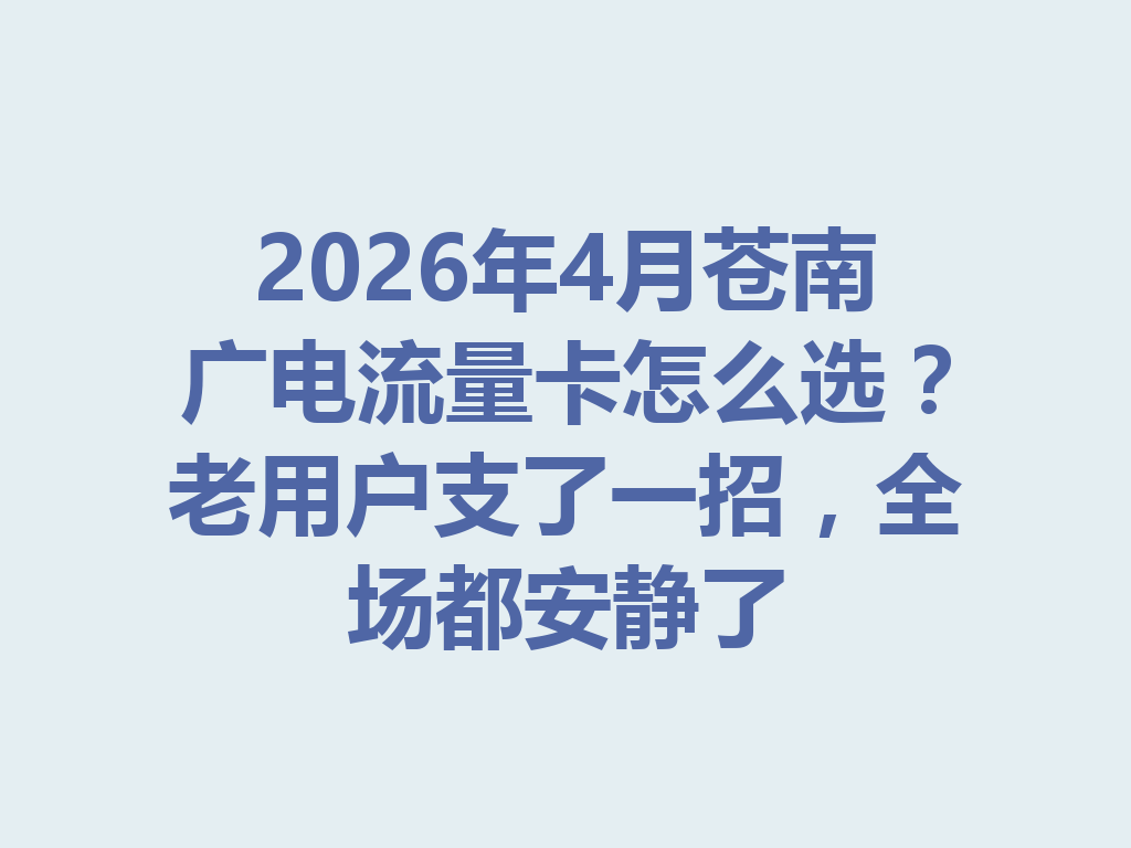 2026年4月苍南广电流量卡怎么选？老用户支了一招，全场都安静了