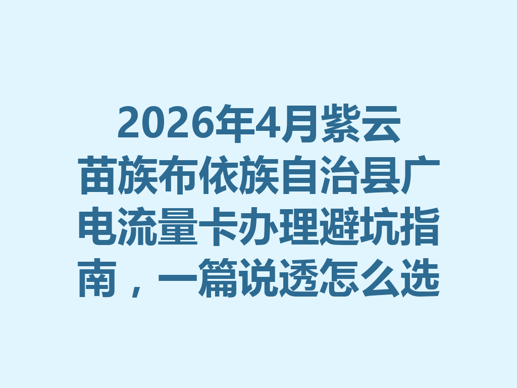 2026年4月紫云苗族布依族自治县广电流量卡办理避坑指南，一篇说透怎么选