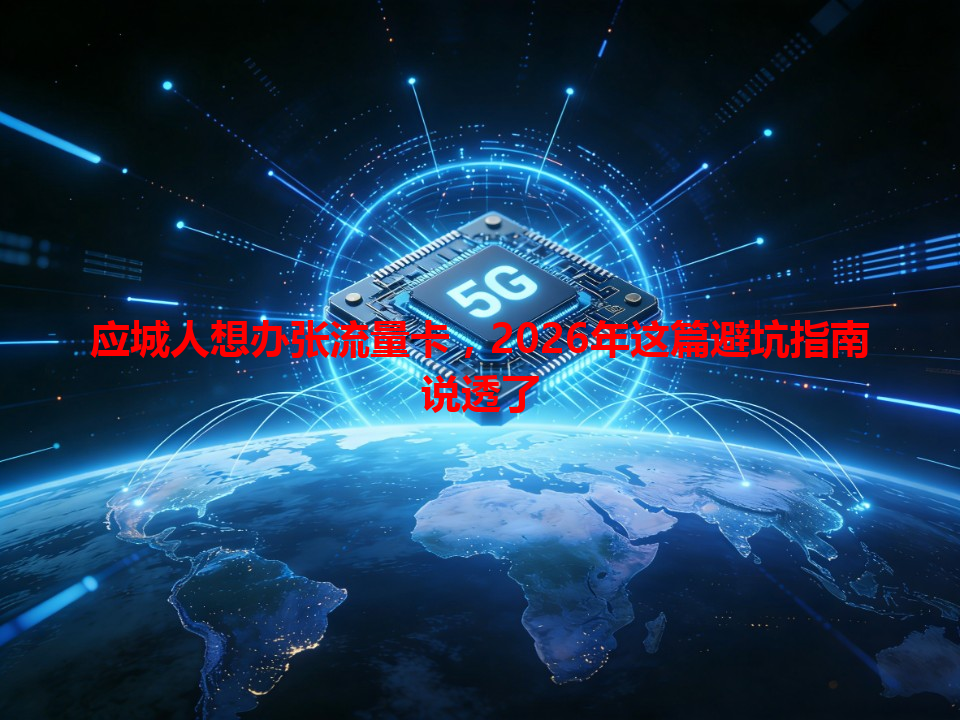 应城人想办张流量卡，2026年这篇避坑指南说透了
