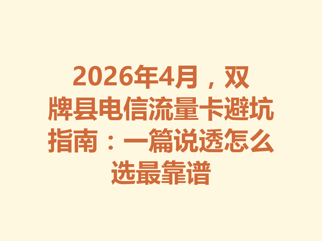 2026年4月，双牌县电信流量卡避坑指南：一篇说透怎么选最靠谱