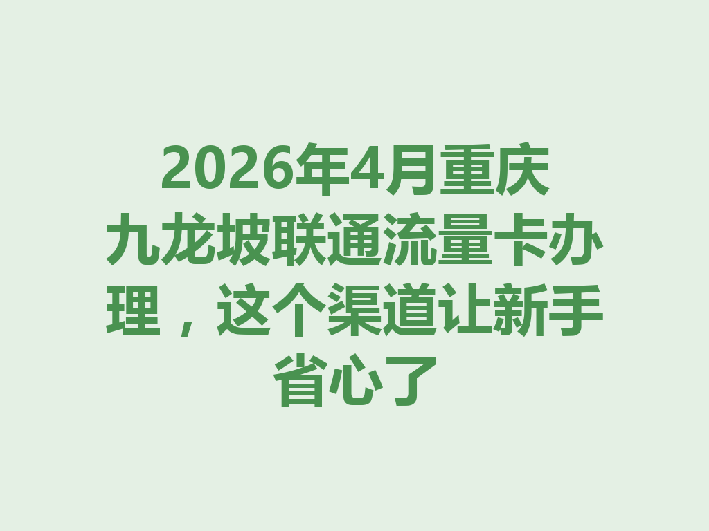 2026年4月重庆九龙坡联通流量卡办理，这个渠道让新手省心了